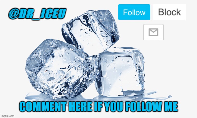 Comment below | COMMENT HERE IF YOU FOLLOW ME | image tagged in dr_iceu ice cube temp | made w/ Imgflip meme maker
