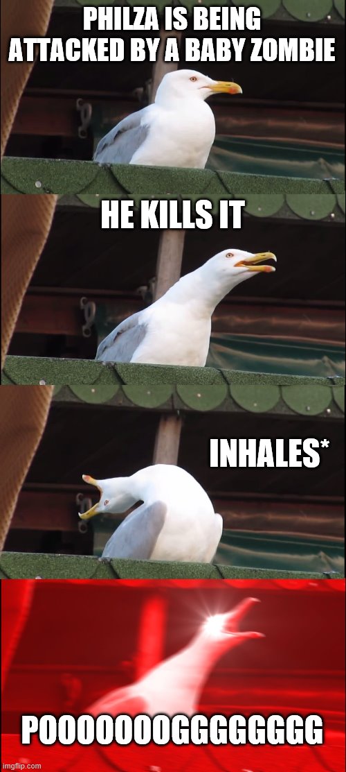 Inhaling Seagull | PHILZA IS BEING ATTACKED BY A BABY ZOMBIE; HE KILLS IT; INHALES*; POOOOOOOGGGGGGGG | image tagged in memes,inhaling seagull | made w/ Imgflip meme maker