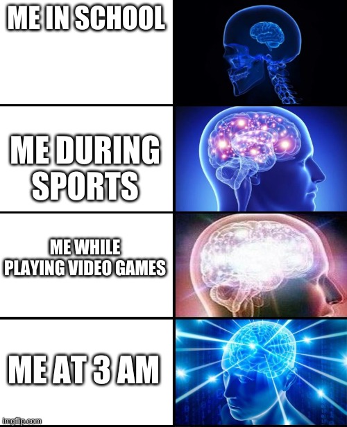 Expanding brain 4 panels | ME IN SCHOOL; ME DURING SPORTS; ME WHILE PLAYING VIDEO GAMES; ME AT 3 AM | image tagged in expanding brain 4 panels | made w/ Imgflip meme maker