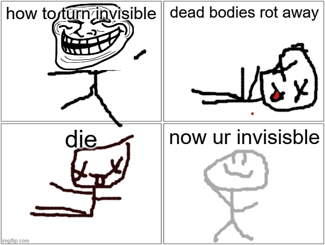 how to turn invisisble | dead bodies rot away; how to turn invisible; die; now ur invisisble | image tagged in memes,blank comic panel 2x2 | made w/ Imgflip meme maker