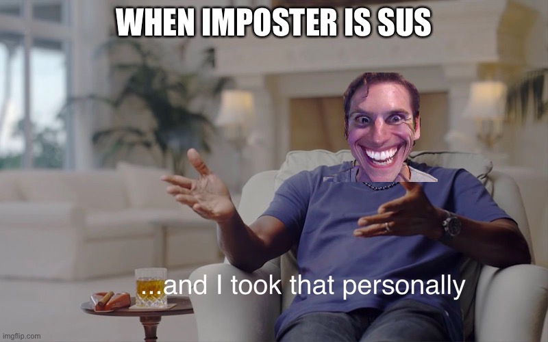 and I took that personally | WHEN IMPOSTER IS SUS | image tagged in and i took that personally | made w/ Imgflip meme maker
