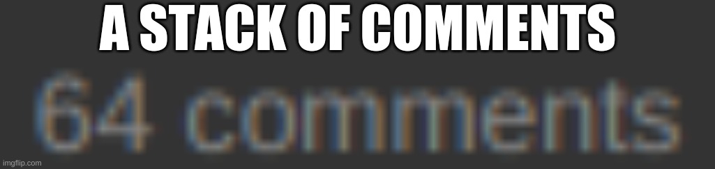 A STACK OF COMMENTS | image tagged in minecraft,why are you reading this,never gonna give you up,never gonna let you down,never gonna run around,and desert you | made w/ Imgflip meme maker