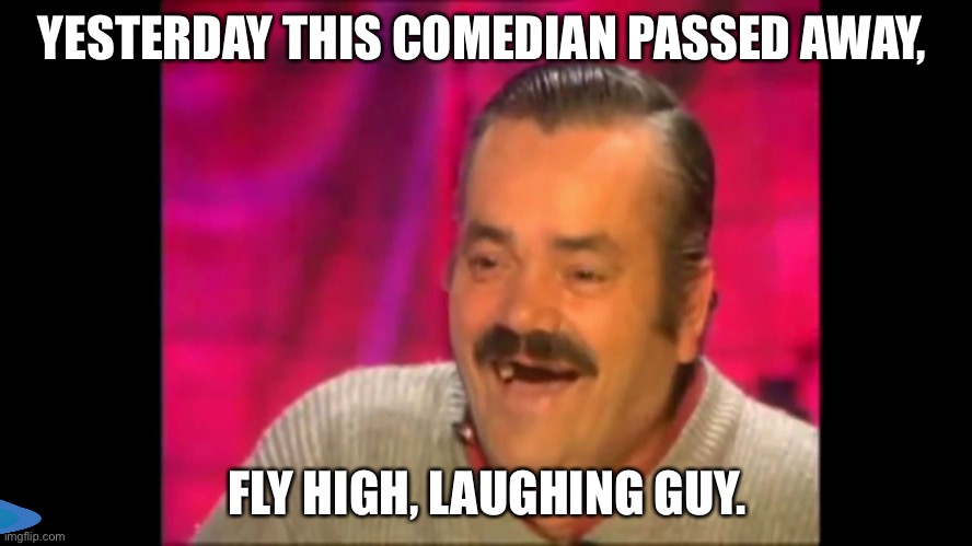Spanish laughing Guy Risitas | YESTERDAY THIS COMEDIAN PASSED AWAY, FLY HIGH, LAUGHING GUY. | image tagged in spanish laughing guy risitas | made w/ Imgflip meme maker