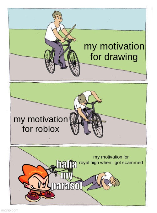 r o b l o x | my motivation for drawing; my motivation for roblox; my motivation for royal high when i got scammed; haha my parasol | image tagged in memes,bike fall | made w/ Imgflip meme maker