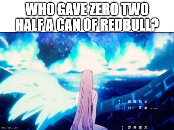 Who gave her redbull? | WHO GAVE ZERO TWO HALF A CAN OF REDBULL? | image tagged in redbull,ditf,darling in the franxx,zero two | made w/ Imgflip meme maker