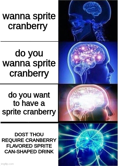 idea from KumatoraApprovedThis | wanna sprite cranberry; do you wanna sprite cranberry; do you want to have a sprite cranberry; DOST THOU REQUIRE CRANBERRY FLAVORED SPRITE CAN-SHAPED DRINK | image tagged in memes,expanding brain,funny,sprite cranberry,sprite,wanna sprite cranberry | made w/ Imgflip meme maker