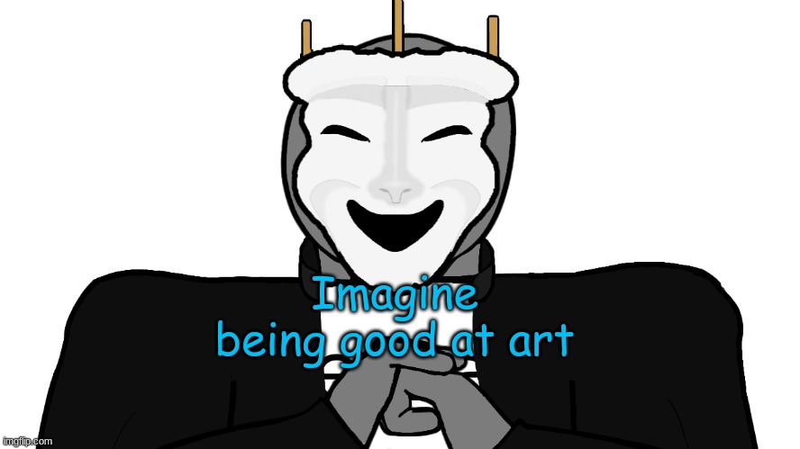 lol | Imagine being good at art | image tagged in memes | made w/ Imgflip meme maker