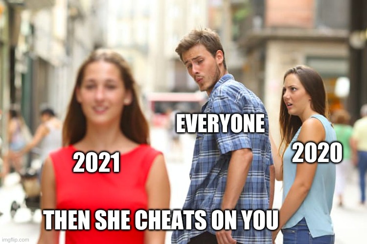 Distracted Boyfriend | EVERYONE; 2020; 2021; THEN SHE CHEATS ON YOU | image tagged in memes,distracted boyfriend | made w/ Imgflip meme maker