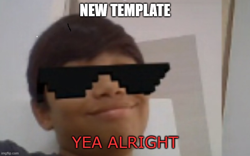 New template | NEW TEMPLATE; YEA ALRIGHT | image tagged in new template | made w/ Imgflip meme maker