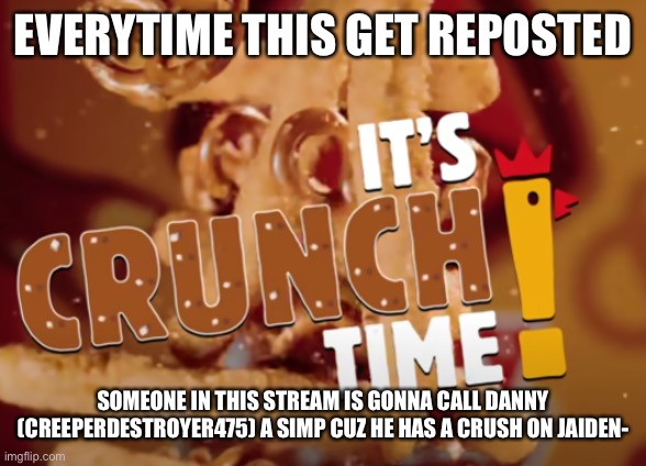 it's crunch time! | EVERYTIME THIS GET REPOSTED; SOMEONE IN THIS STREAM IS GONNA CALL DANNY (CREEPERDESTROYER475) A SIMP CUZ HE HAS A CRUSH ON JAIDEN- | image tagged in it's crunch time | made w/ Imgflip meme maker
