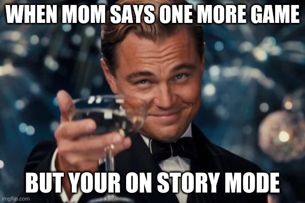 beat dat | WHEN MOM SAYS ONE MORE GAME; BUT YOUR ON STORY MODE | image tagged in memes,leonardo dicaprio cheers | made w/ Imgflip meme maker