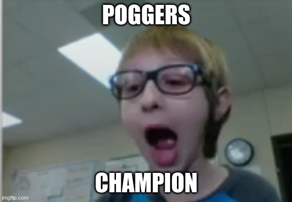 stupid kid | POGGERS; CHAMPION | image tagged in stupid kid | made w/ Imgflip meme maker