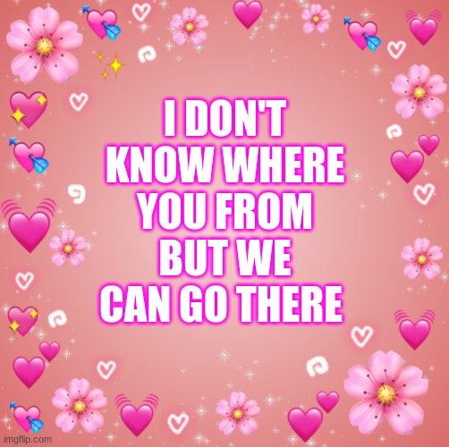 . | I DON'T KNOW WHERE YOU FROM BUT WE CAN GO THERE | image tagged in jester s hearts | made w/ Imgflip meme maker