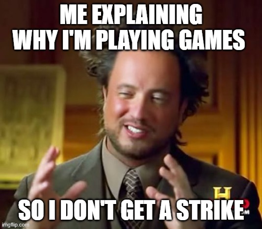 school | ME EXPLAINING WHY I'M PLAYING GAMES; SO I DON'T GET A STRIKE | image tagged in memes,ancient aliens | made w/ Imgflip meme maker