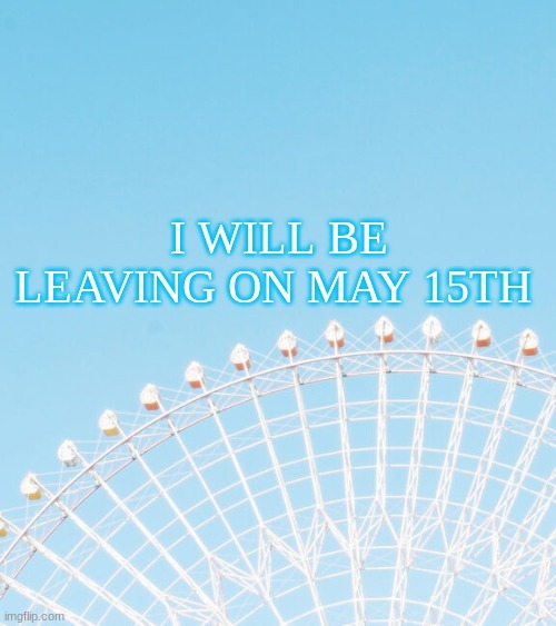 I am not deleting though | I WILL BE LEAVING ON MAY 15TH | made w/ Imgflip meme maker