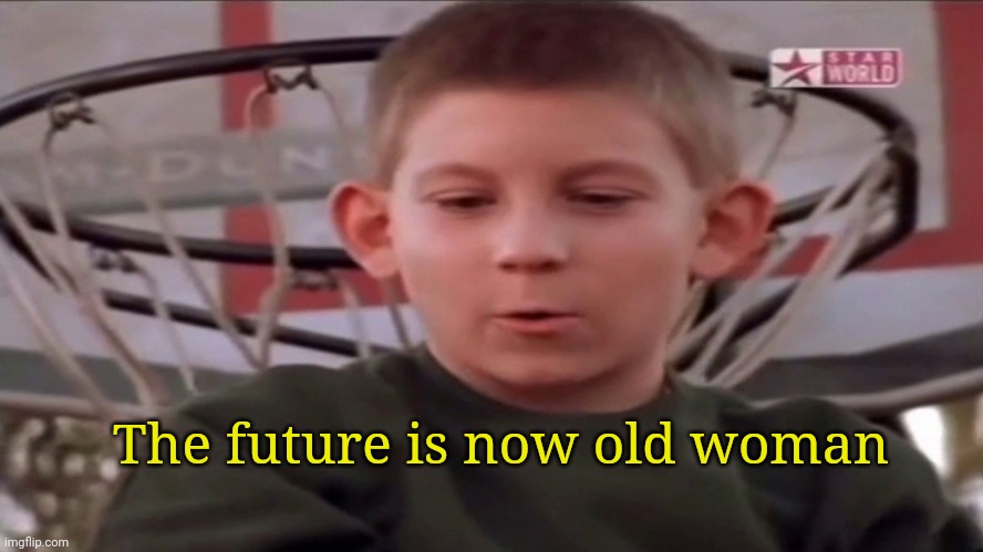 The future is now old man | The future is now old woman | image tagged in the future is now old man | made w/ Imgflip meme maker