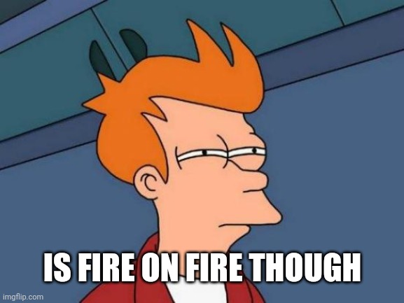 Futurama Fry Meme | IS FIRE ON FIRE THOUGH | image tagged in memes,futurama fry | made w/ Imgflip meme maker
