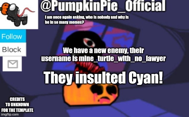 Some bitches gonna die tonight | We have a new enemy, their username is mine_turtle_with_no_lawyer; They insulted Cyan! | image tagged in pumpkin pie announcement | made w/ Imgflip meme maker