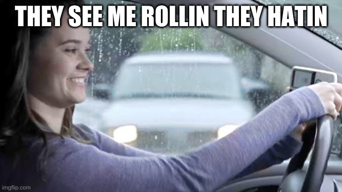 THEY SEE ME ROLLIN THEY HATIN | image tagged in funny | made w/ Imgflip meme maker