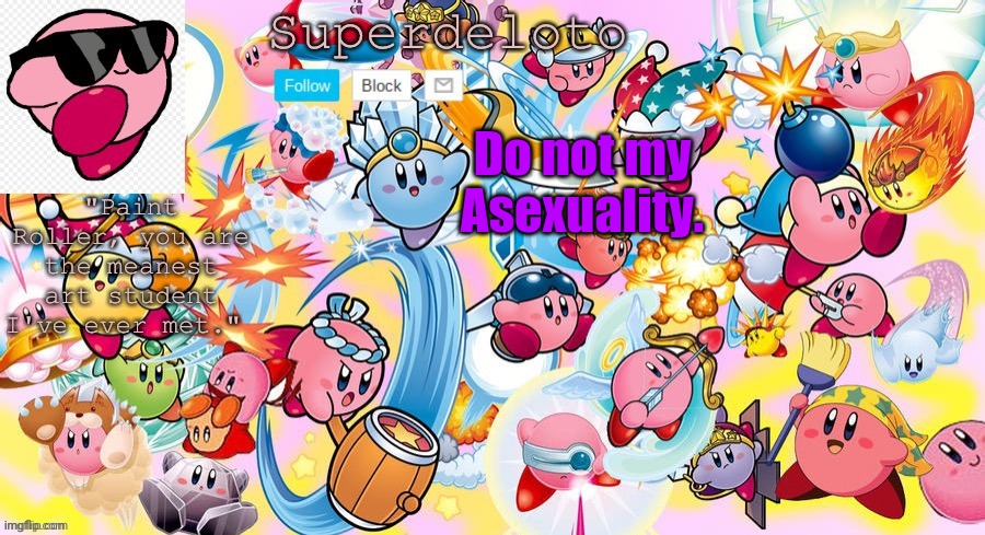 SuperDeleto really cute Kirby template that Nez made. | Do not my Asexuality. | image tagged in superdeleto really cute kirby template that nez made | made w/ Imgflip meme maker