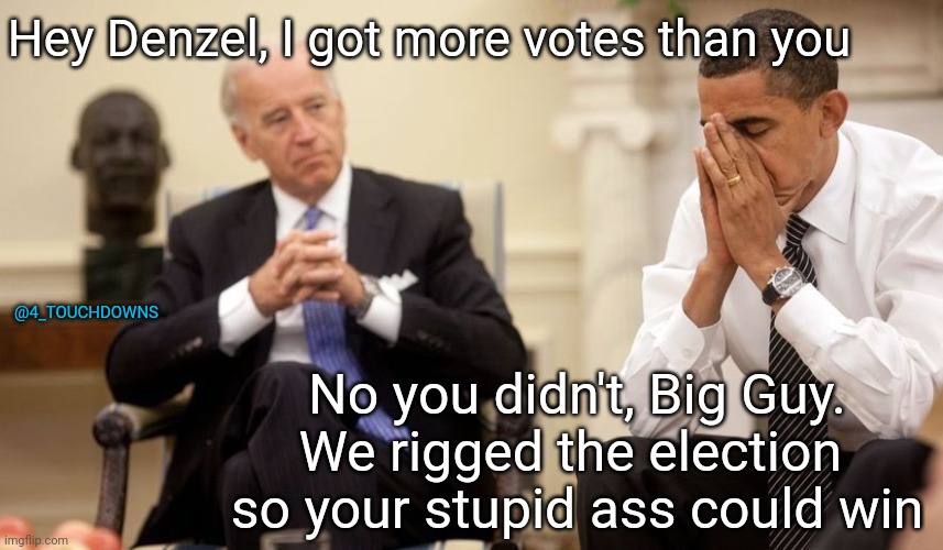 80. Million. Votes. | Hey Denzel, I got more votes than you; @4_TOUCHDOWNS; No you didn't, Big Guy.
We rigged the election 
so your stupid ass could win | image tagged in joe biden,election fraud | made w/ Imgflip meme maker