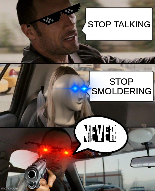 (Jumanji)   NEVER | STOP TALKING; STOP SMOLDERING | image tagged in memes,the rock driving | made w/ Imgflip meme maker