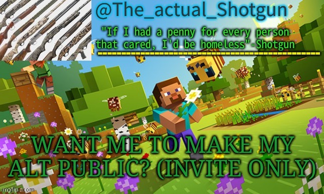 The_shotguns NEW announcement template | WANT ME TO MAKE MY ALT PUBLIC? (INVITE ONLY) | image tagged in the_shotguns new announcement template | made w/ Imgflip meme maker