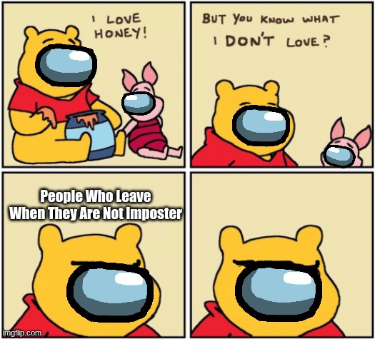 I Hate People Who Do That | People Who Leave When They Are Not Imposter | image tagged in among us,winnie the pooh and piglet,oh god why,idk | made w/ Imgflip meme maker