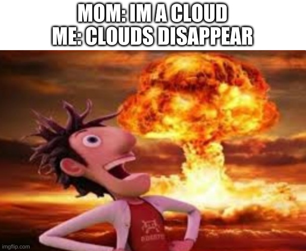 Clouds disappear | MOM: IM A CLOUD
ME: CLOUDS DISAPPEAR | image tagged in flint lockwood explosion | made w/ Imgflip meme maker