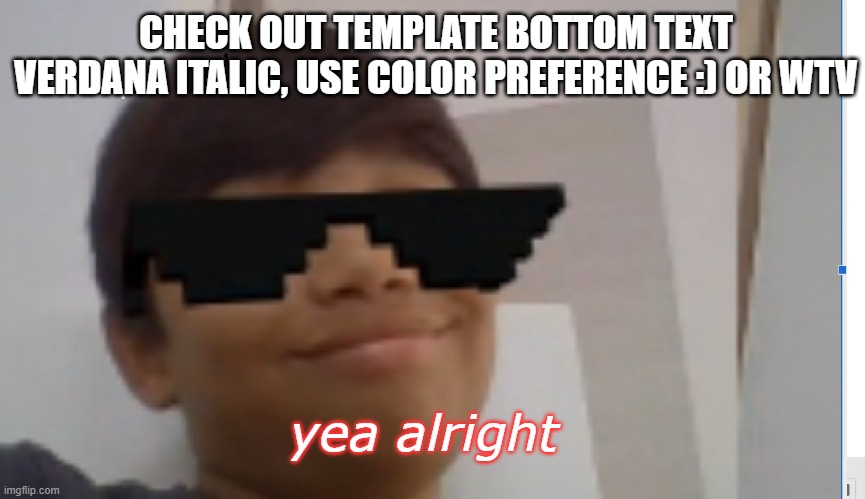 New template (: | CHECK OUT TEMPLATE BOTTOM TEXT VERDANA ITALIC, USE COLOR PREFERENCE :) OR WTV; yea alright | image tagged in yea arlight | made w/ Imgflip meme maker