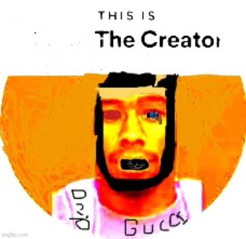 THIS IS YOUR GOD | image tagged in the creator | made w/ Imgflip meme maker