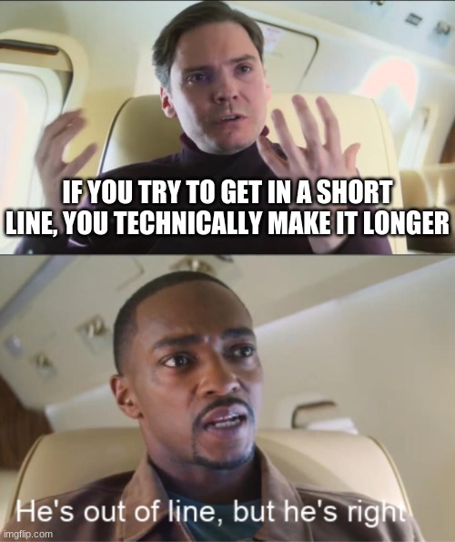 He's out of line but he's right | IF YOU TRY TO GET IN A SHORT LINE, YOU TECHNICALLY MAKE IT LONGER | image tagged in he's out of line but he's right | made w/ Imgflip meme maker