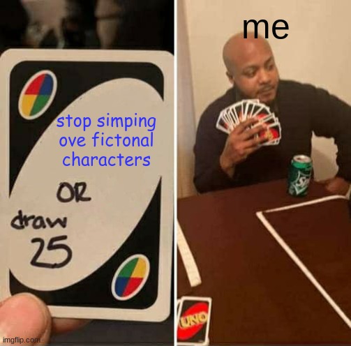 UNO Draw 25 Cards Meme | me; stop simping ove fictonal characters | image tagged in memes,uno draw 25 cards,mha | made w/ Imgflip meme maker