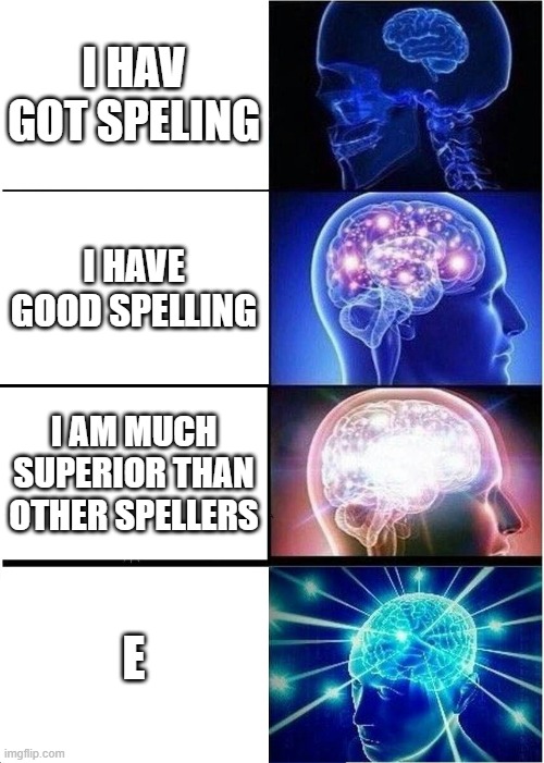 Expanding Brain Meme | I HAV GOT SPELING; I HAVE GOOD SPELLING; I AM MUCH SUPERIOR THAN OTHER SPELLERS; E | image tagged in memes,expanding brain | made w/ Imgflip meme maker