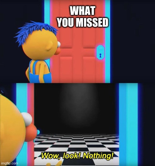 Wow look nothing! | WHAT YOU MISSED | image tagged in wow look nothing | made w/ Imgflip meme maker