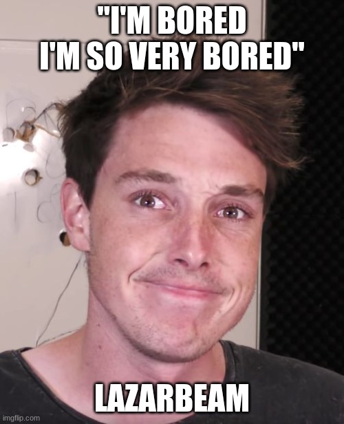 Lanan's Depresion | "I'M BORED I'M SO VERY BORED"; LAZARBEAM | image tagged in lanan's depresion | made w/ Imgflip meme maker