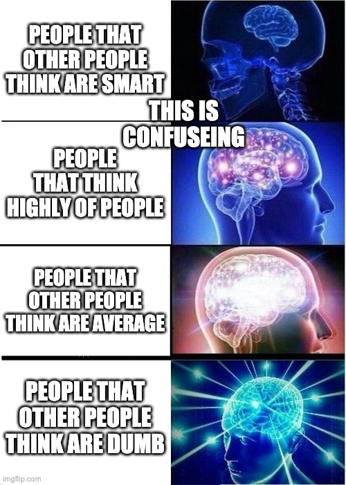 Expanding Brain | PEOPLE THAT OTHER PEOPLE THINK ARE SMART; THIS IS CONFUSEING; PEOPLE THAT THINK HIGHLY OF PEOPLE; PEOPLE THAT OTHER PEOPLE THINK ARE AVERAGE; PEOPLE THAT OTHER PEOPLE THINK ARE DUMB | image tagged in memes,expanding brain | made w/ Imgflip meme maker