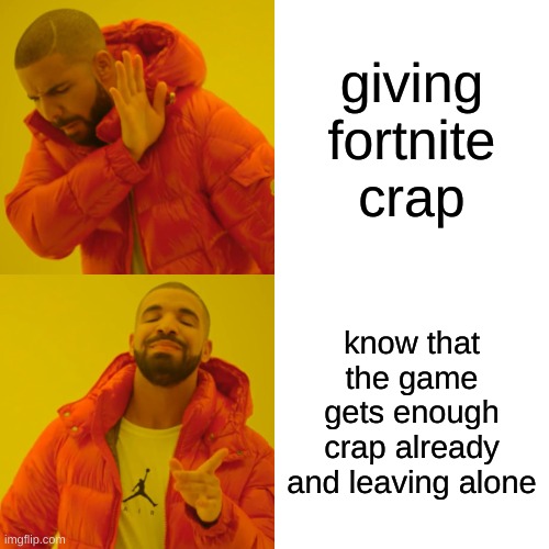 Drake Hotline Bling | giving fortnite crap; know that the game gets enough crap already and leaving alone | image tagged in memes,drake hotline bling | made w/ Imgflip meme maker