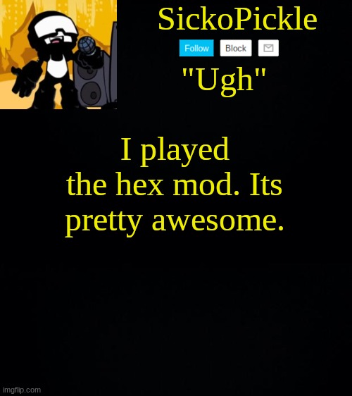 . | I played the hex mod. Its pretty awesome. | image tagged in sickopickle's tankman temp | made w/ Imgflip meme maker