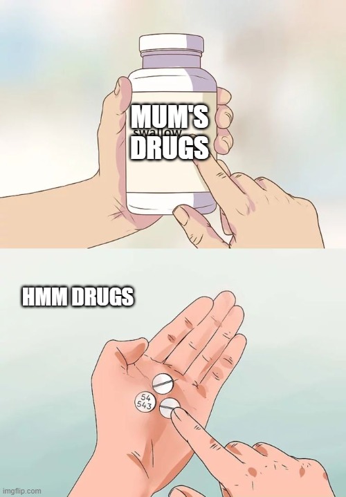 Hard To Swallow Pills Meme | MUM'S DRUGS; HMM DRUGS | image tagged in memes,hard to swallow pills | made w/ Imgflip meme maker