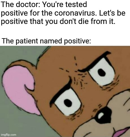 Positive for the coronavirus | The doctor: You're tested positive for the coronavirus. Let's be positive that you don't die from it. The patient named positive: | image tagged in unsettled jerry,coronavirus,doctor,memes,dark humor,patient | made w/ Imgflip meme maker