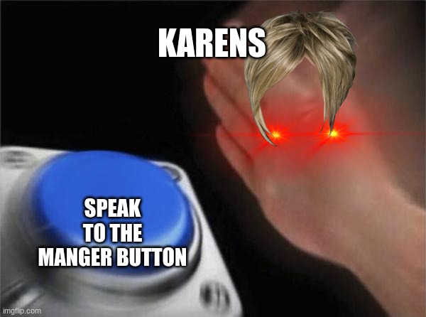 Blank Nut Button | KARENS; SPEAK TO THE MANGER BUTTON | image tagged in memes,blank nut button | made w/ Imgflip meme maker