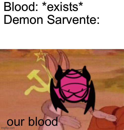 Blood: *exists*

Demon Sarvente:; our blood | image tagged in blank white template,our | made w/ Imgflip meme maker