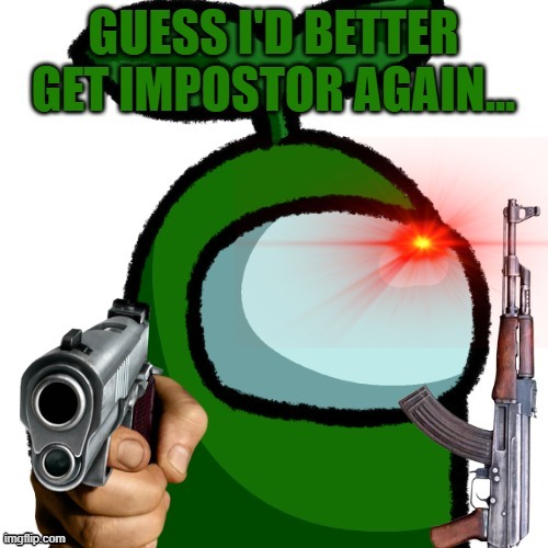 Guess I'd better get Impostor again... | image tagged in guess i'd better get impostor again | made w/ Imgflip meme maker