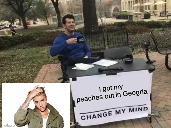Peaches |  I got my peaches out in Geogria | image tagged in memes,change my mind,peaches,justin bieber | made w/ Imgflip meme maker