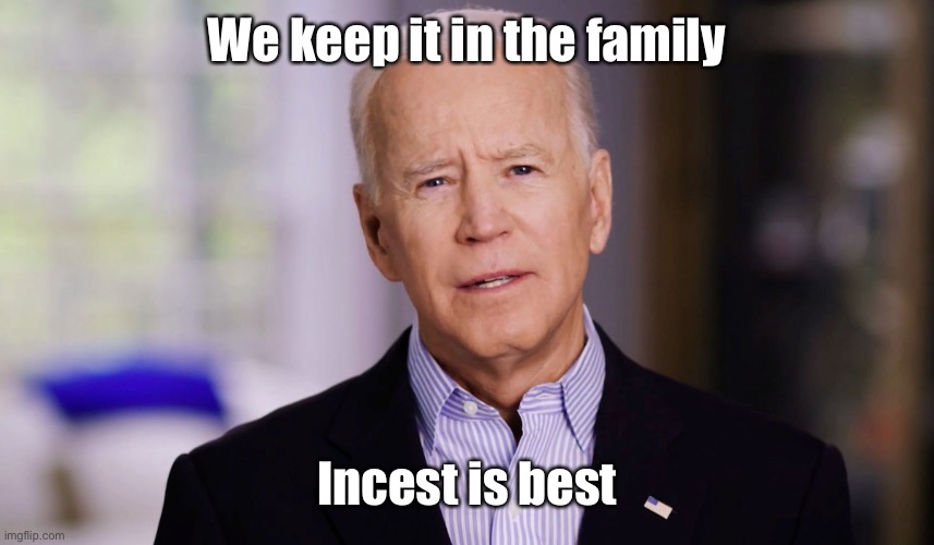 Joe Biden 2020 | We keep it in the family Incest is best | image tagged in joe biden 2020 | made w/ Imgflip meme maker