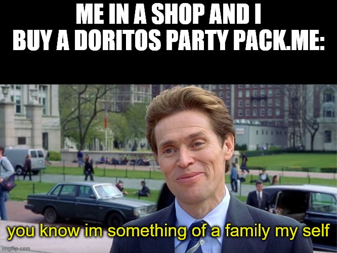 thats me alright | ME IN A SHOP AND I BUY A DORITOS PARTY PACK.ME:; you know im something of a family my self | image tagged in you know i'm something of a scientist myself,so true memes | made w/ Imgflip meme maker