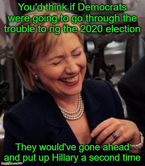 Or maybe the election fraud claims are bogus? | You'd think if Democrats were going to go through the trouble to rig the 2020 election; They would've gone ahead and put up Hillary a second time | image tagged in hillary lol,election 2020,election fraud,trump,full of shit | made w/ Imgflip meme maker