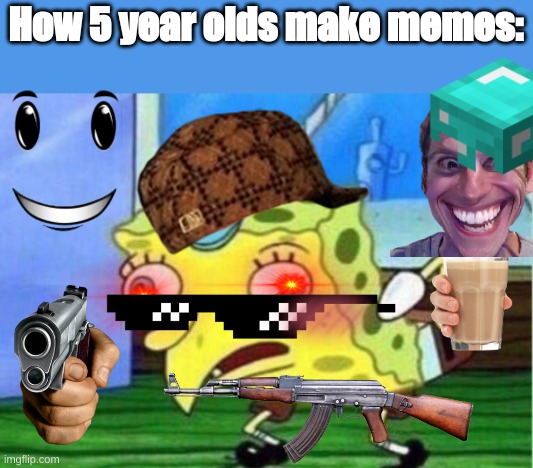 How 5 year olds make memes: | image tagged in memes,mocking spongebob,shout out to 5 year olds,ye,choccy malk | made w/ Imgflip meme maker