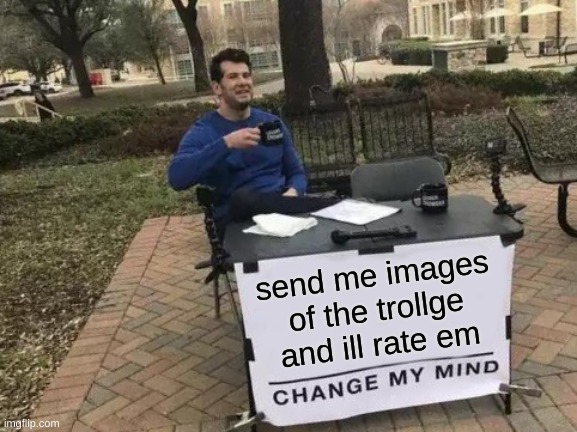 Trollge Time | send me images of the trollge and ill rate em | image tagged in memes,change my mind | made w/ Imgflip meme maker